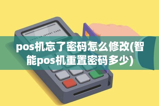pos机忘了密码怎么修改(智能pos机重置密码多少)