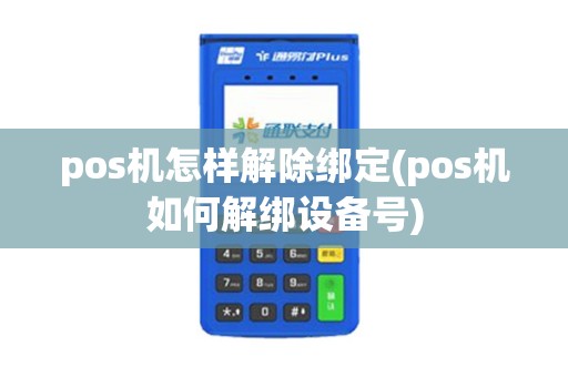 pos机怎样解除绑定(pos机如何解绑设备号)