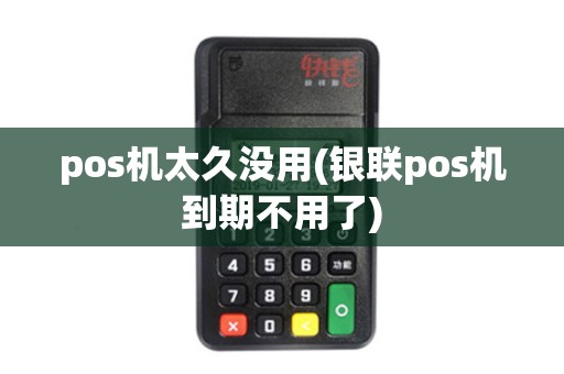 pos机太久没用(银联pos机到期不用了)
