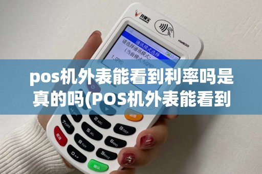 pos机外表能看到利率吗是真的吗(POS机外表能看到利率吗)