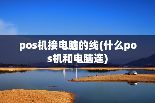 pos机接电脑的线(什么pos机和电脑连)