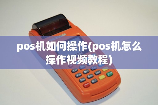 pos机如何操作(pos机怎么操作视频教程)