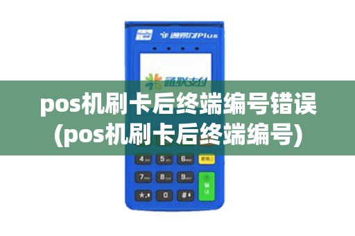 pos机刷卡后终端编号错误(pos机刷卡后终端编号)