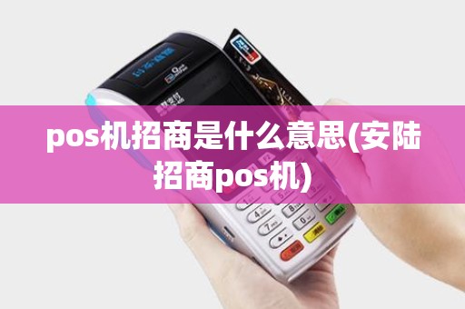 pos机招商是什么意思(安陆招商pos机)