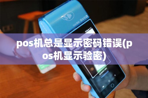 pos机总是显示密码错误(pos机显示验密)