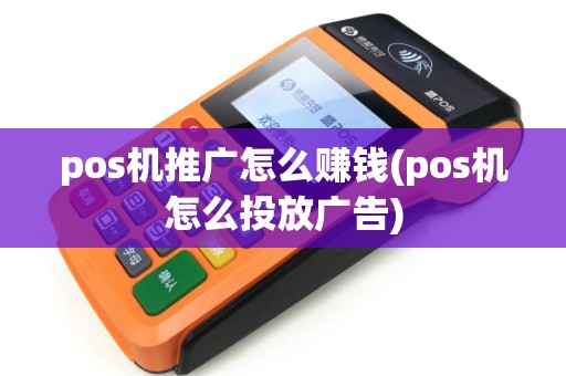 pos机推广怎么赚钱(pos机怎么投放广告)