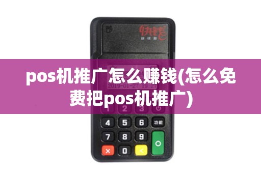 pos机推广怎么赚钱(怎么免费把pos机推广)