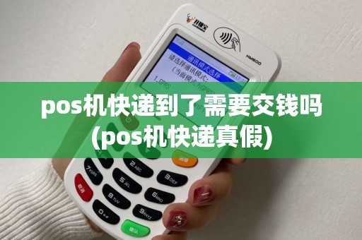 pos机快递到了需要交钱吗(pos机快递真假)