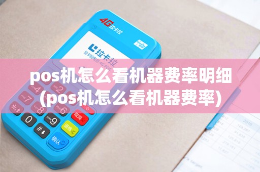 pos机怎么看机器费率明细(pos机怎么看机器费率)