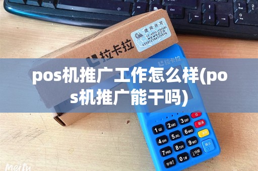 pos机推广工作怎么样(pos机推广能干吗)