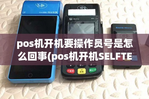 pos机开机要操作员号是怎么回事(pos机开机SELFTEST)