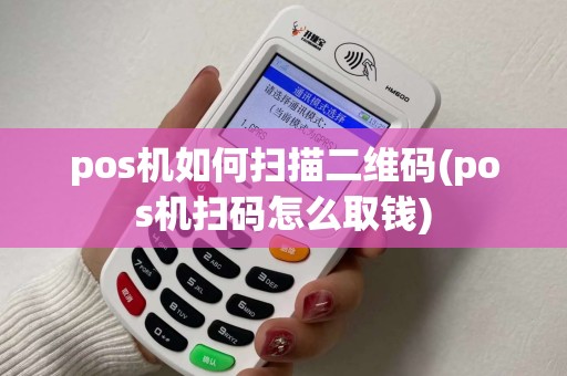 pos机如何扫描二维码(pos机扫码怎么取钱)