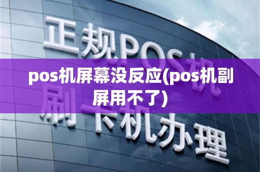 pos机屏幕没反应(pos机副屏用不了)