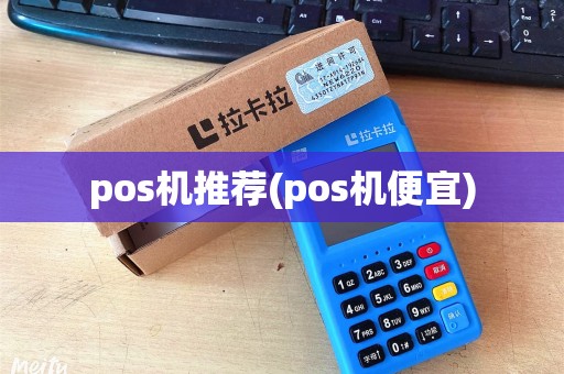 pos机推荐(pos机便宜)
