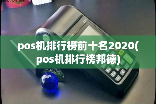 pos机排行榜前十名2020(pos机排行榜邦德)