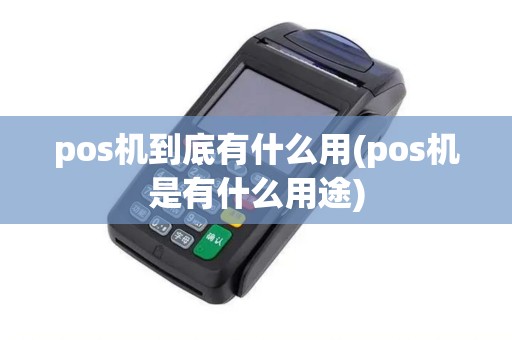 pos机到底有什么用(pos机是有什么用途)
