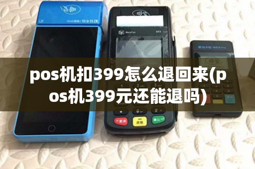 pos机扣399怎么退回来(pos机399元还能退吗)