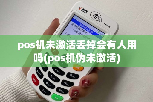 pos机未激活丢掉会有人用吗(pos机伪未激活)