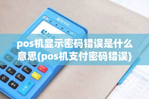 pos机显示密码错误是什么意思(pos机支付密码错误)