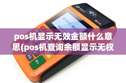 pos机显示无效金额什么意思(pos机查询余额显示无权限)