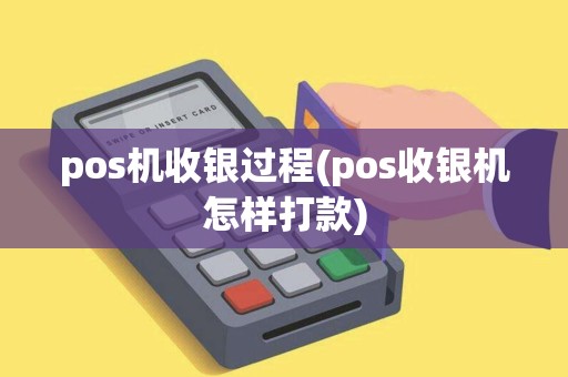 pos机收银过程(pos收银机怎样打款)