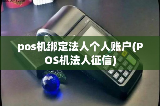 pos机绑定法人个人账户(POS机法人征信)