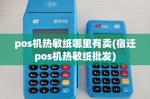 pos机热敏纸哪里有卖(宿迁pos机热敏纸批发)