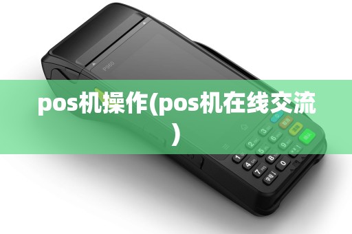 pos机操作(pos机在线交流)