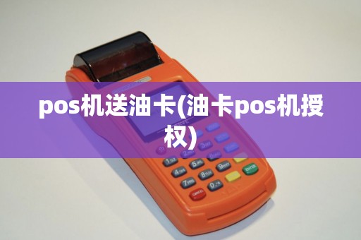 pos机送油卡(油卡pos机授权)