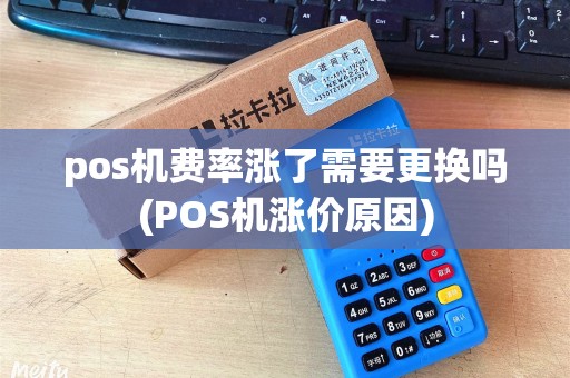 pos机费率涨了需要更换吗(POS机涨价原因)