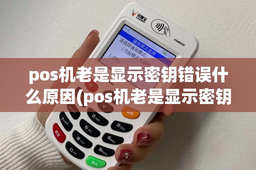 pos机老是显示密钥错误什么原因(pos机老是显示密钥错误)