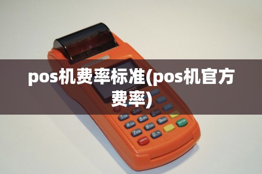 pos机费率标准(pos机官方费率)
