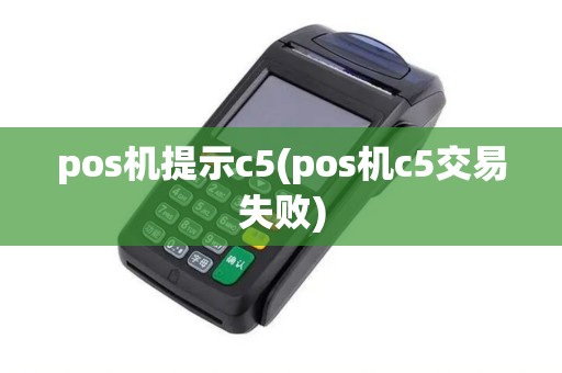 pos机提示c5(pos机c5交易失败)