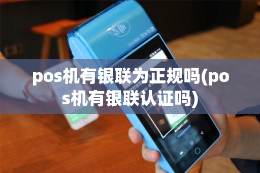 pos机有银联为正规吗(pos机有银联认证吗)