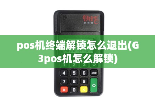 pos机终端解锁怎么退出(G3pos机怎么解锁)