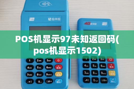 POS机显示97未知返回码(pos机显示1502)