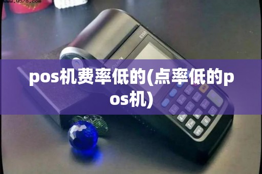 pos机费率低的(点率低的pos机)