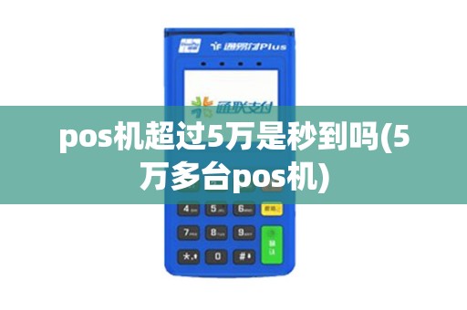 pos机超过5万是秒到吗(5万多台pos机)