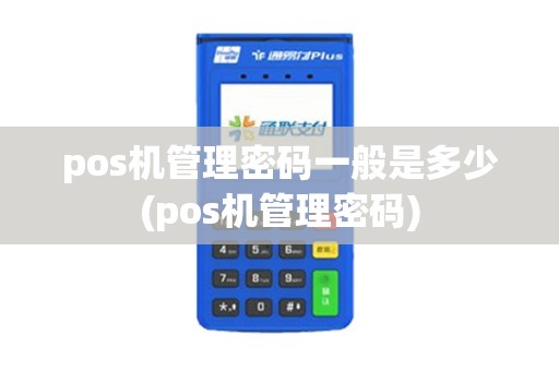 pos机管理密码一般是多少(pos机管理密码)