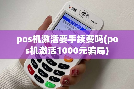 pos机激活要手续费吗(pos机激活1000元骗局)