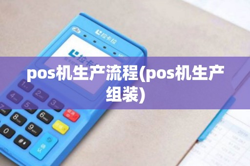 pos机生产流程(pos机生产组装)