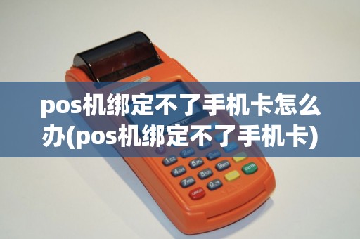 pos机绑定不了手机卡怎么办(pos机绑定不了手机卡)