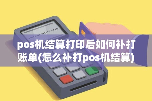 pos机结算打印后如何补打账单(怎么补打pos机结算)