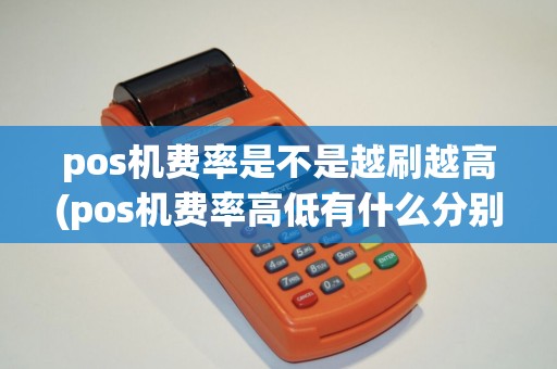 pos机费率是不是越刷越高(pos机费率高低有什么分别)