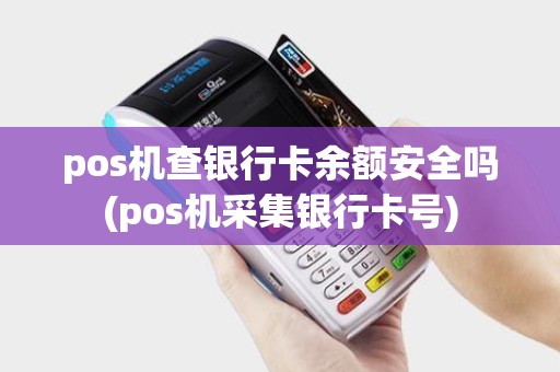 pos机查银行卡余额安全吗(pos机采集银行卡号)
