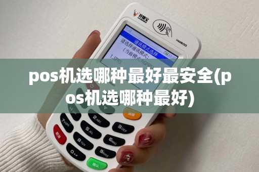 pos机选哪种最好最安全(pos机选哪种最好)