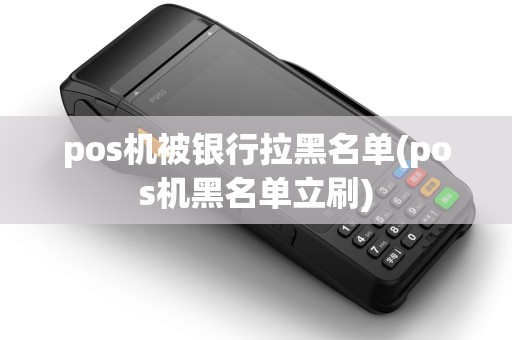 pos机被银行拉黑名单(pos机黑名单立刷)