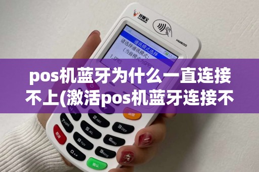 pos机蓝牙为什么一直连接不上(激活pos机蓝牙连接不上)