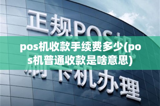 pos机收款手续费多少(pos机普通收款是啥意思)