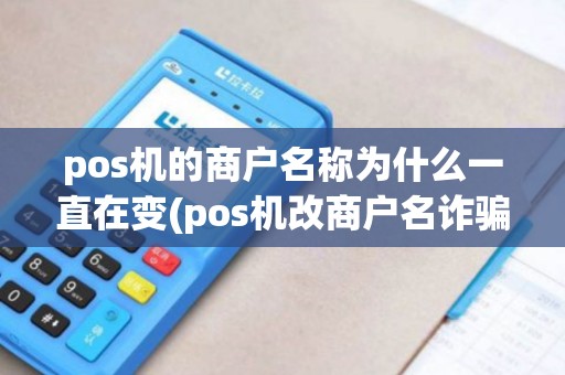 pos机的商户名称为什么一直在变(pos机改商户名诈骗)